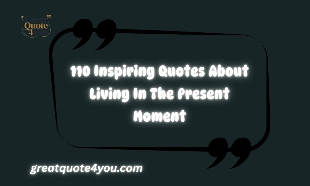 110 Inspiring Quotes About Living In The Present Moment