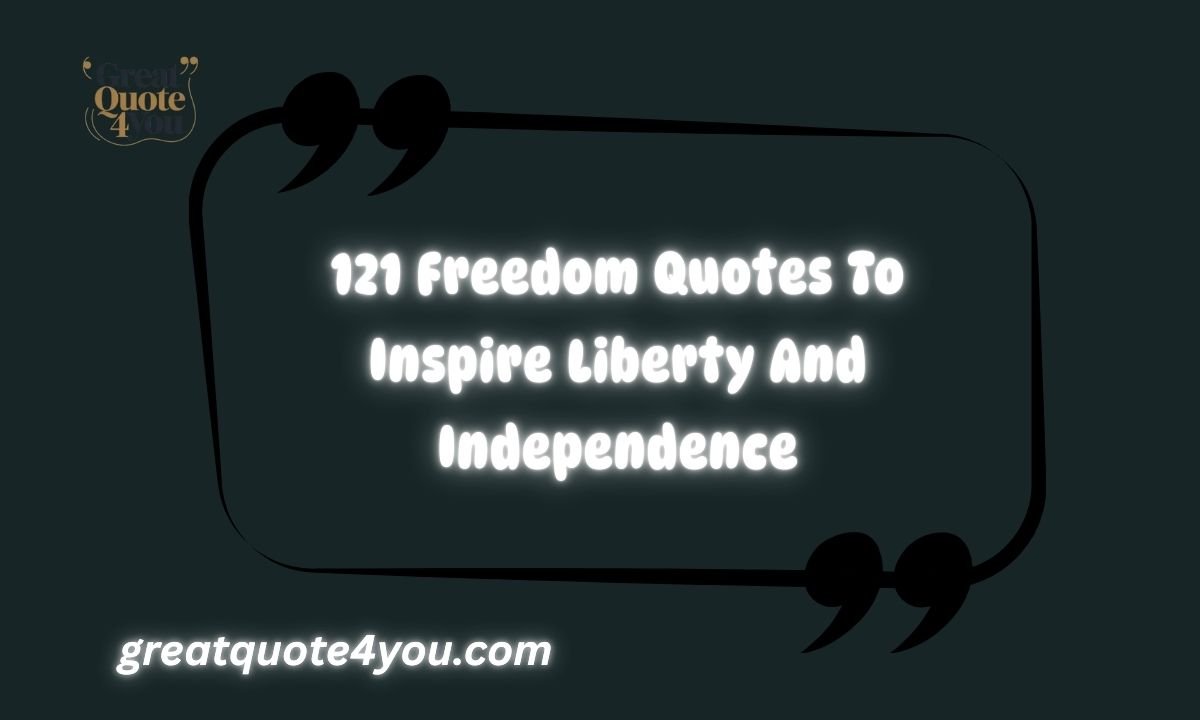 121 Freedom Quotes To Inspire Liberty And Independence