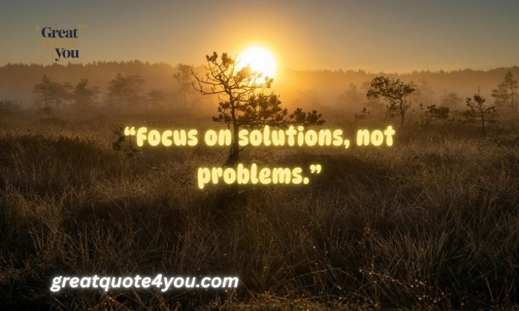 Focus on solutions, not problems.

